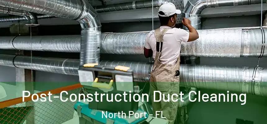 Post-Construction Duct Cleaning North Port - FL